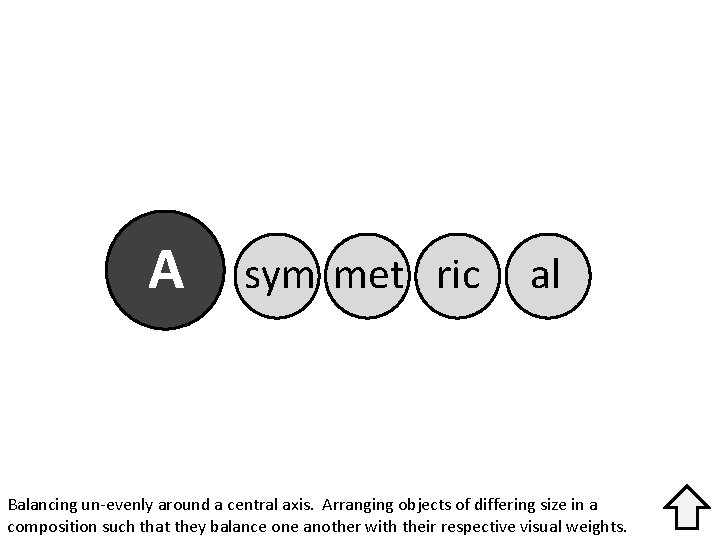 A sym met ric al Balancing un-evenly around a central axis. Arranging objects of