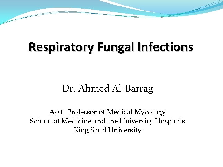 Respiratory Fungal Infections Dr. Ahmed Al-Barrag Asst. Professor of Medical Mycology School of Medicine