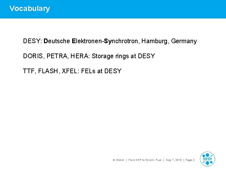 Vocabulary DESY: Deutsche Elektronen-Synchrotron, Hamburg, Germany DORIS, PETRA, HERA: Storage rings at DESY TTF,