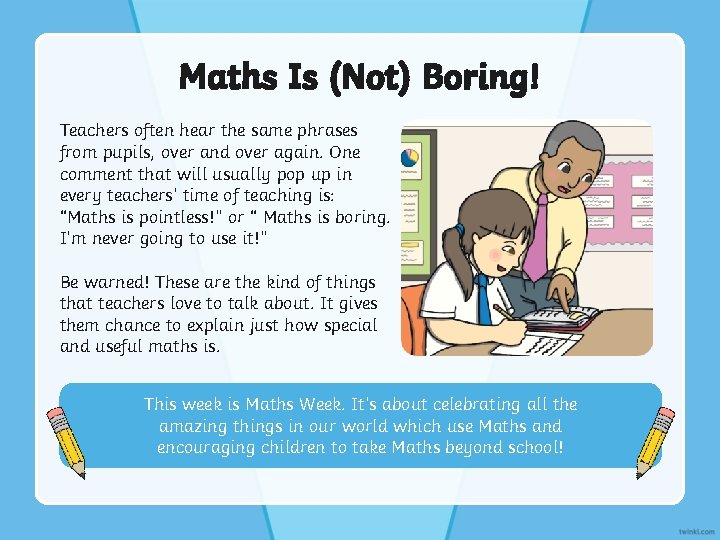 Maths Is (Not) Boring! Teachers often hear the same phrases from pupils, over and