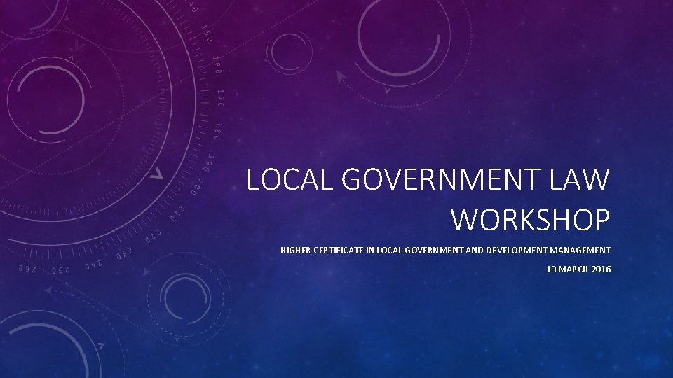 LOCAL GOVERNMENT LAW WORKSHOP HIGHER CERTIFICATE IN LOCAL GOVERNMENT AND DEVELOPMENT MANAGEMENT 13 MARCH