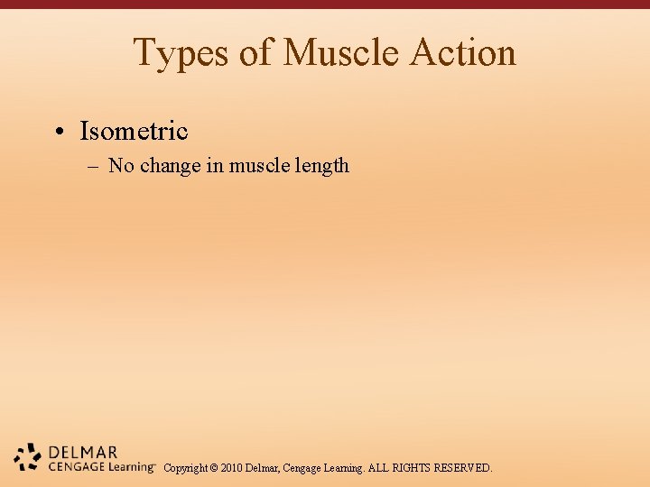 Types of Muscle Action • Isometric – No change in muscle length Copyright ©