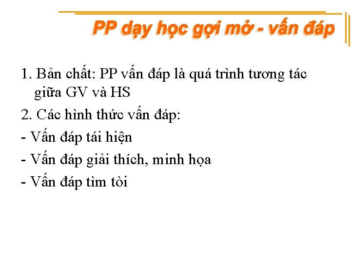 1. Bản chất: PP vấn đáp là quá trình tương tác giữa GV và