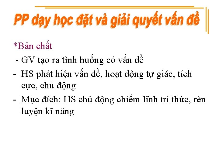 *Bản chất - GV tạo ra tình huống có vấn đề - HS phát