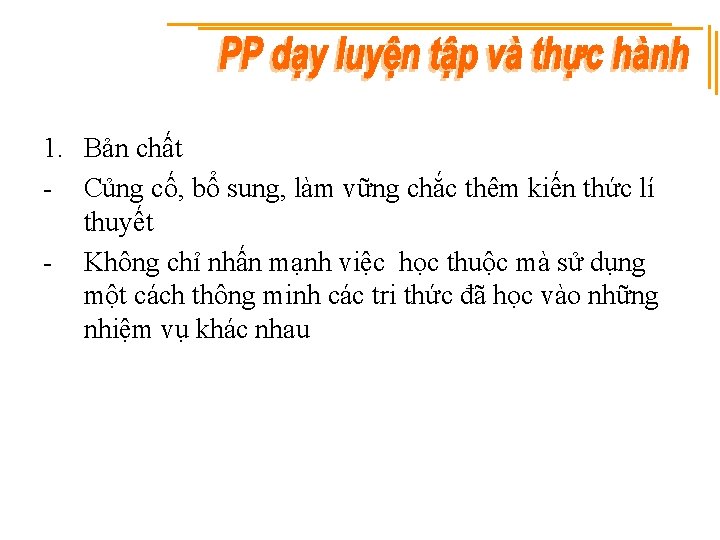 1. Bản chất - Củng cố, bổ sung, làm vững chắc thêm kiến thức
