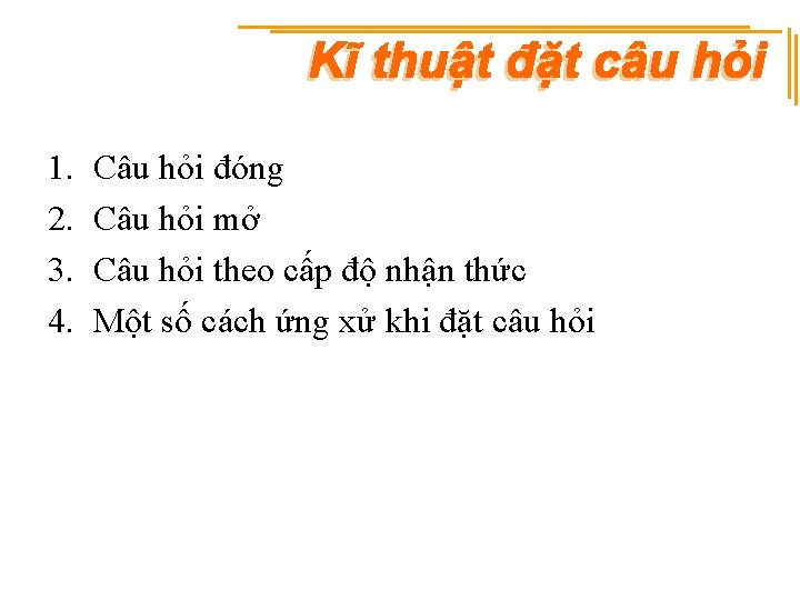 1. 2. 3. 4. Câu hỏi đóng Câu hỏi mở Câu hỏi theo cấp