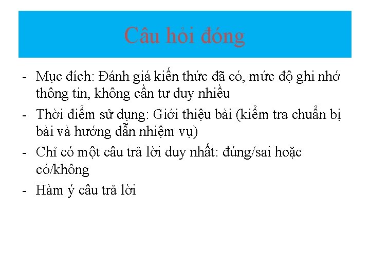 Câu hỏi đóng - Mục đích: Đánh giá kiến thức đã có, mức độ