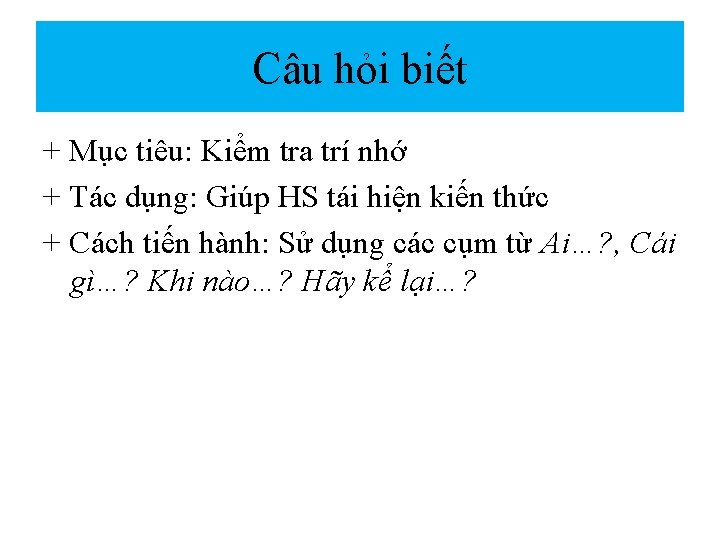 Câu hỏi biết + Mục tiêu: Kiểm tra trí nhớ + Tác dụng: Giúp