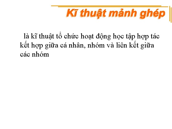 là kĩ thuật tổ chức hoạt động học tập hợp tác kết hợp giữa