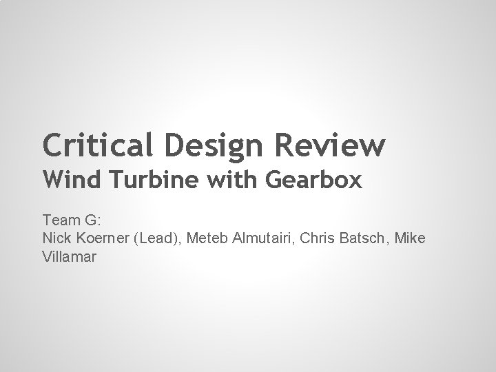Critical Design Review Wind Turbine with Gearbox Team G: Nick Koerner (Lead), Meteb Almutairi,