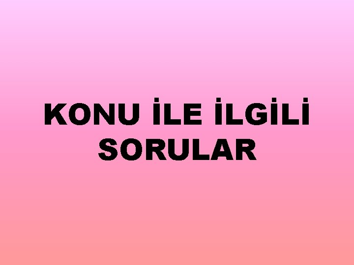 KONU İLE İLGİLİ SORULAR 