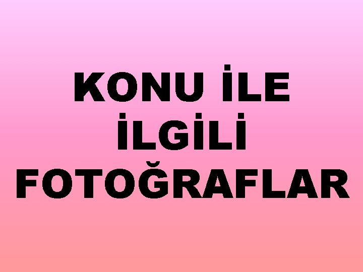 KONU İLE İLGİLİ FOTOĞRAFLAR 