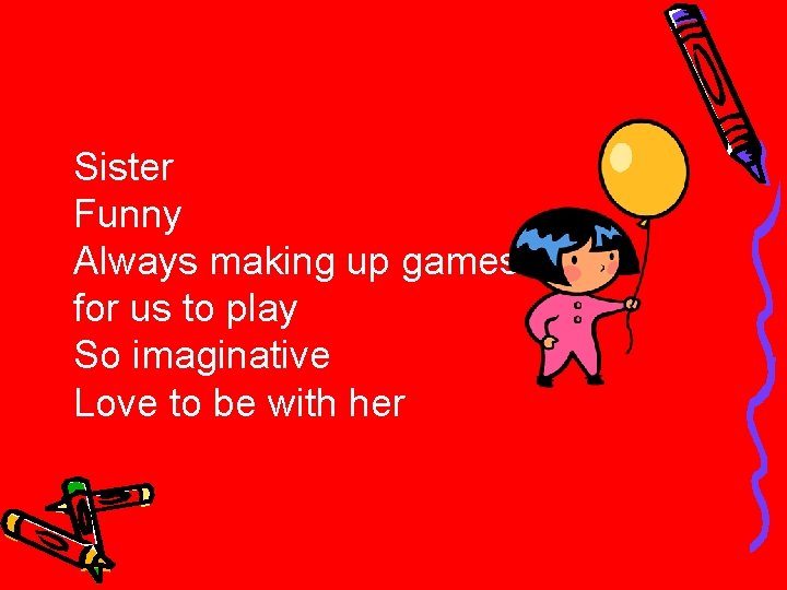 Sister Funny Always making up games for us to play So imaginative Love to