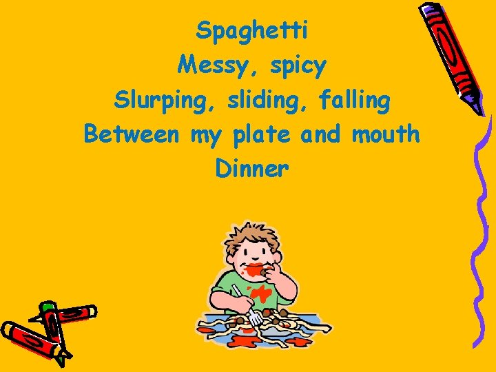 Spaghetti Messy, spicy Slurping, sliding, falling Between my plate and mouth Dinner 