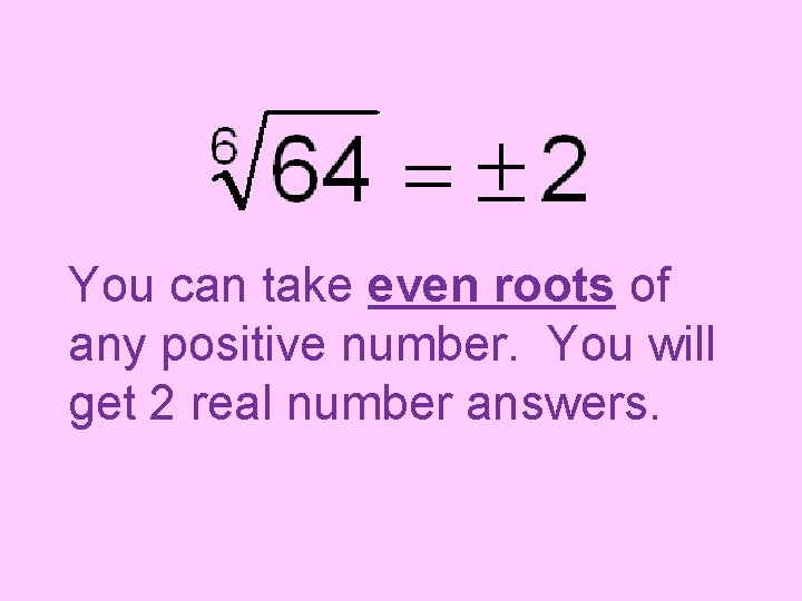 You can take even roots of any positive number. You will get 2 real