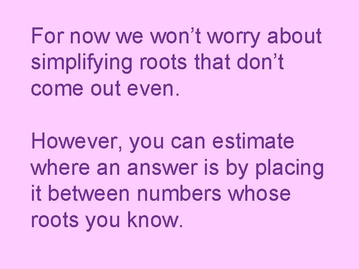 For now we won’t worry about simplifying roots that don’t come out even. However,