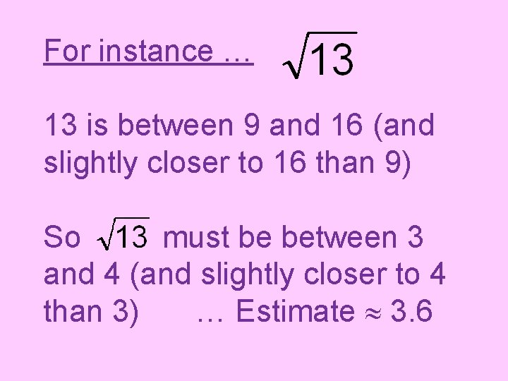 For instance … 13 is between 9 and 16 (and slightly closer to 16