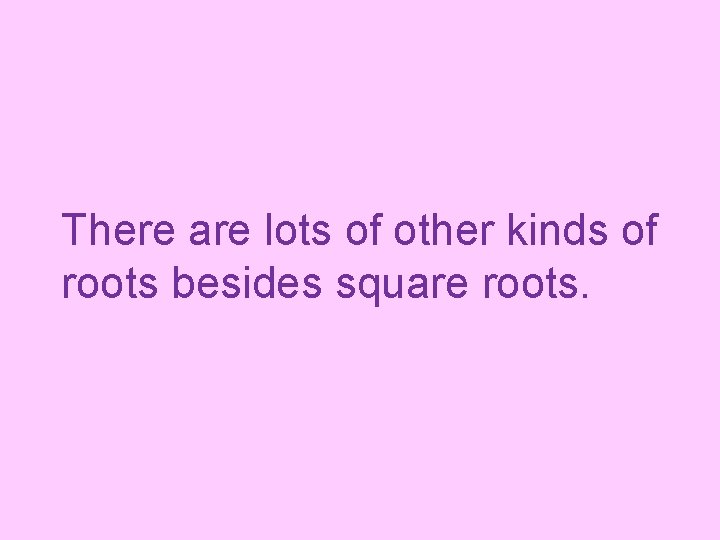 There are lots of other kinds of roots besides square roots. 