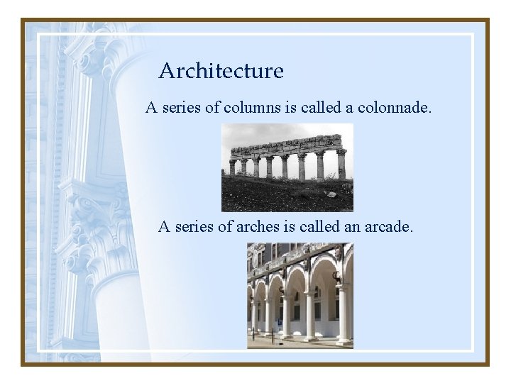 Architecture A series of columns is called a colonnade. A series of arches is