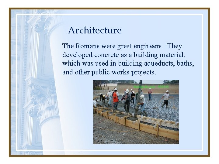 Architecture The Romans were great engineers. They developed concrete as a building material, which