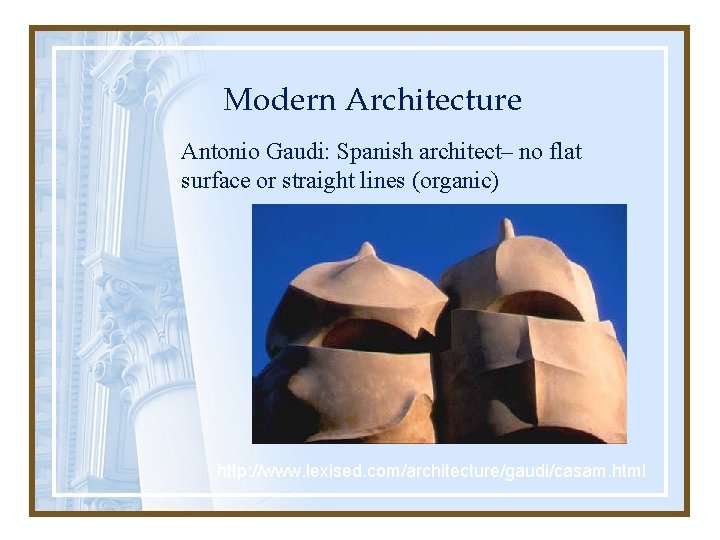 Modern Architecture Antonio Gaudi: Spanish architect– no flat surface or straight lines (organic) http: