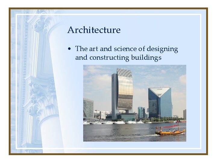 Architecture • The art and science of designing and constructing buildings 