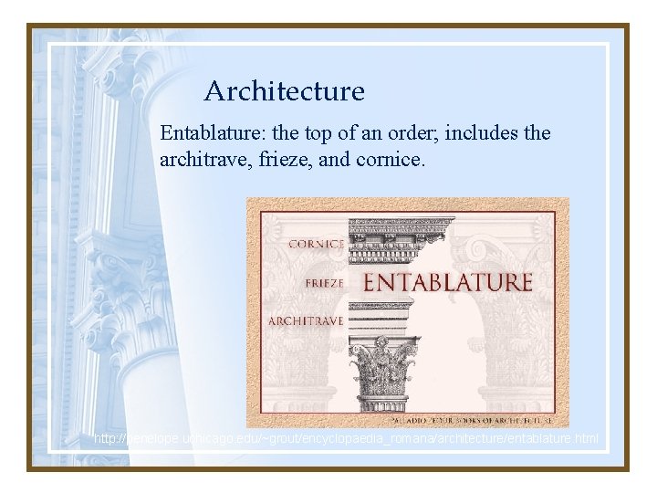 Architecture Entablature: the top of an order; includes the architrave, frieze, and cornice. http: