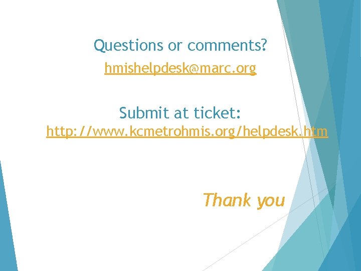 Questions or comments? hmishelpdesk@marc. org Submit at ticket: http: //www. kcmetrohmis. org/helpdesk. htm Thank
