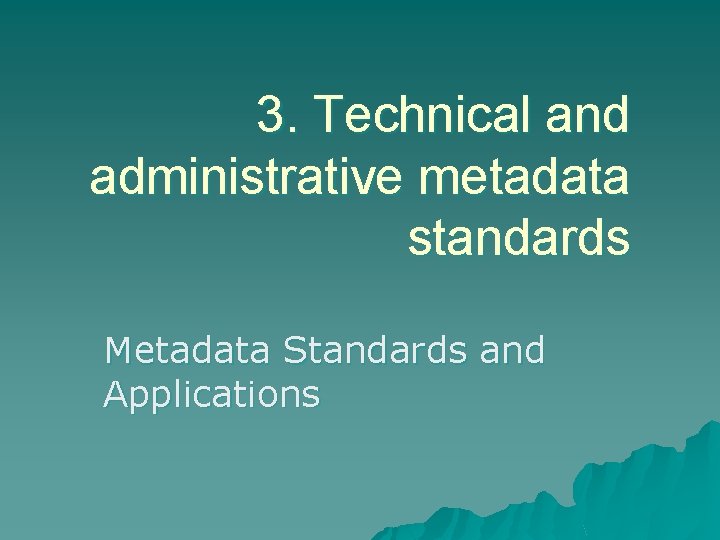 3. Technical and administrative metadata standards Metadata Standards and Applications 
