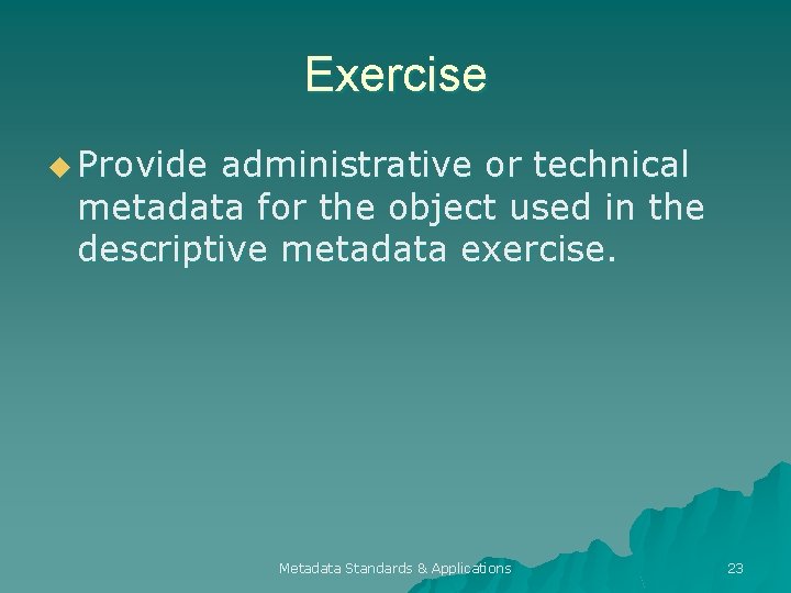 Exercise u Provide administrative or technical metadata for the object used in the descriptive