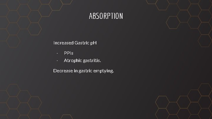 ABSORPTION Increased Gastric p. H - PPIs - Atrophic gastritis. Decrease in gastric emptying.