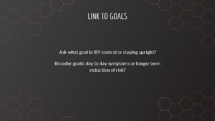LINK TO GOALS Ask what goal is: BP control or staying upright? Broader goals: