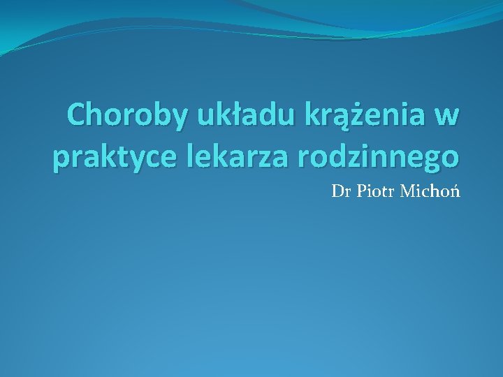 Choroby układu krążenia w praktyce lekarza rodzinnego Dr Piotr Michoń 