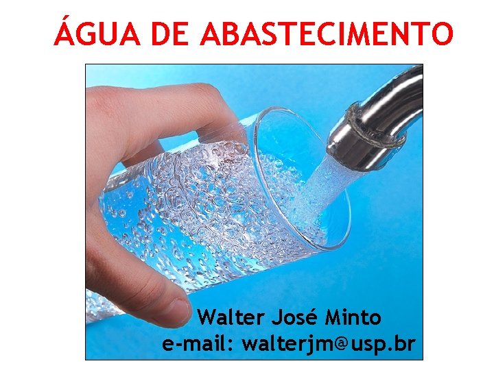 ÁGUA DE ABASTECIMENTO Walter José Minto e-mail: walterjm@usp. br 