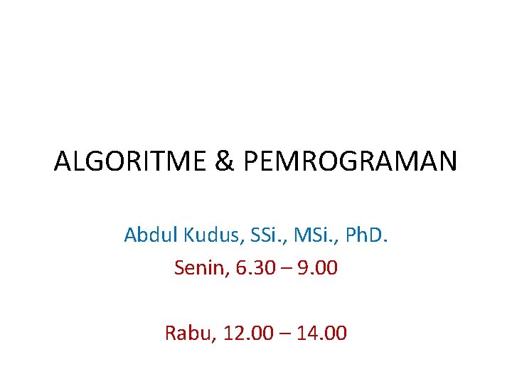 ALGORITME & PEMROGRAMAN Abdul Kudus, SSi. , MSi. , Ph. D. Senin, 6. 30