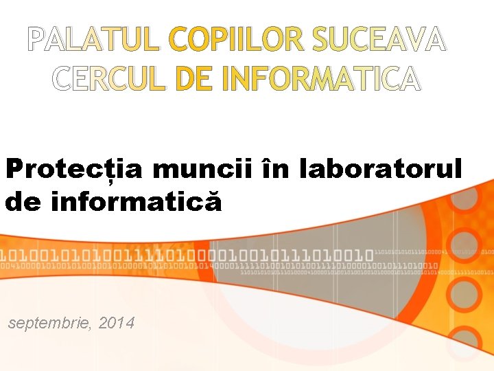 PALATUL COPIILOR SUCEAVA CERCUL DE INFORMATICA Protecția muncii în laboratorul de informatică septembrie, 2014