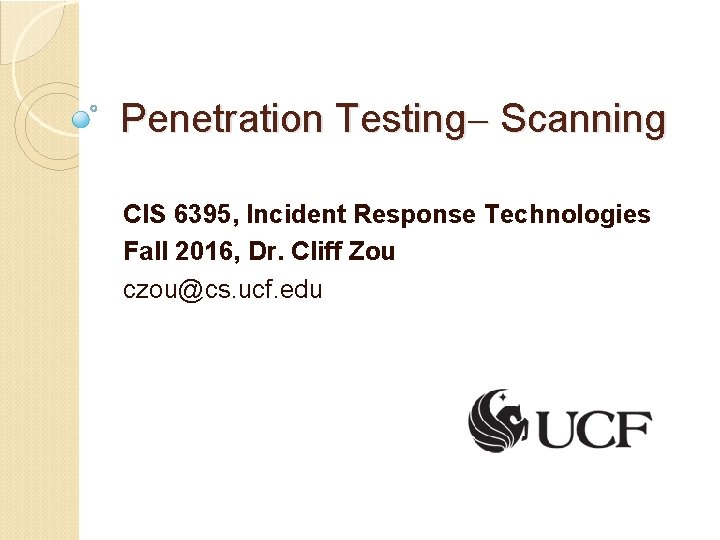 Penetration Testing Scanning CIS 6395, Incident Response Technologies Fall 2016, Dr. Cliff Zou czou@cs.