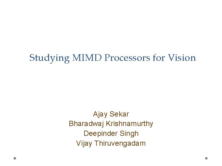 Studying MIMD Processors for Vision Ajay Sekar Bharadwaj Krishnamurthy Deepinder Singh Vijay Thiruvengadam 