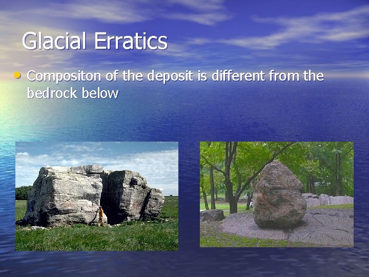 Glacial Erratics • Compositon of the deposit is different from the bedrock below 