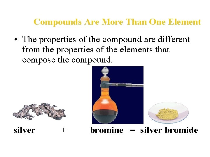 Compounds Are More Than One Element • The properties of the compound are different