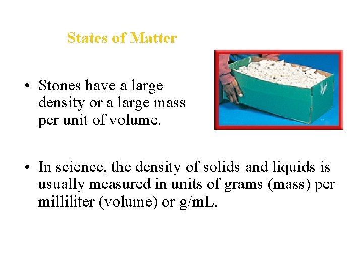 States of Matter • Stones have a large density or a large mass per