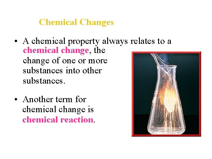 Chemical Changes • A chemical property always relates to a chemical change, the change