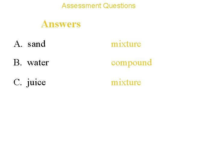 Assessment Questions Answers A. sand mixture B. water compound C. juice mixture 