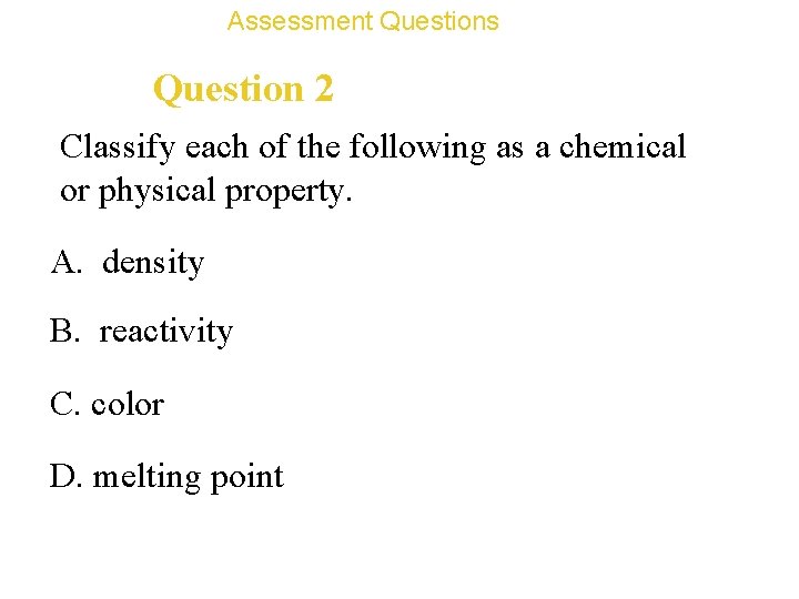 Assessment Questions Question 2 Classify each of the following as a chemical or physical
