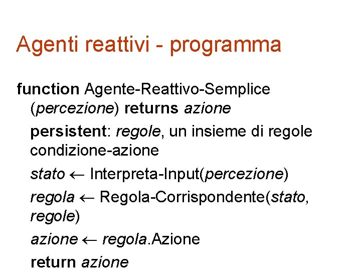 Agenti reattivi - programma function Agente-Reattivo-Semplice (percezione) returns azione persistent: regole, un insieme di