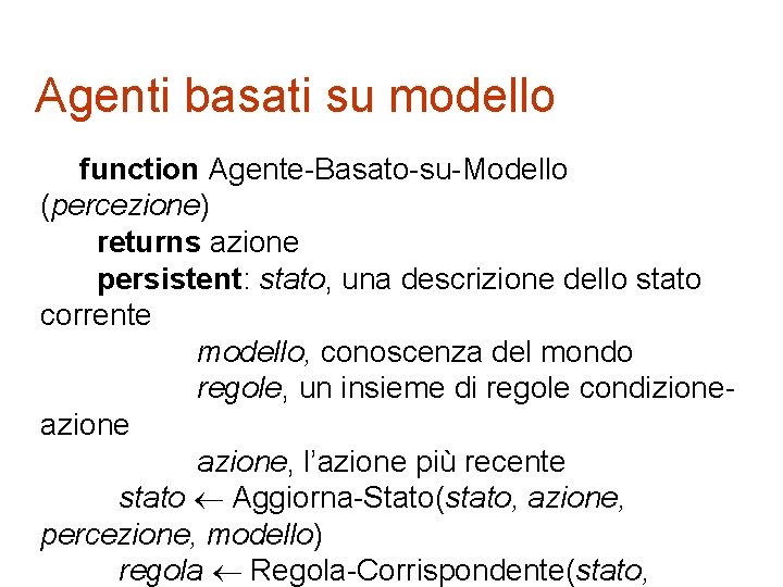 Agenti basati su modello function Agente-Basato-su-Modello (percezione) returns azione persistent: stato, una descrizione dello