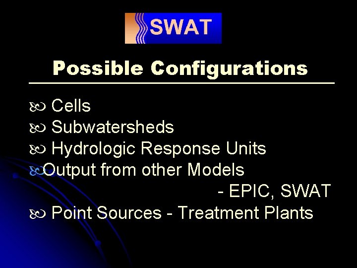 Possible Configurations Cells Subwatersheds Hydrologic Response Units Output from other Models - EPIC, SWAT