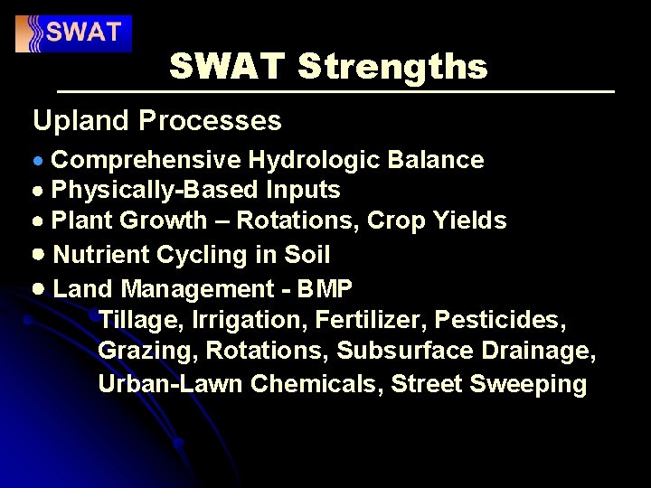 SWAT Strengths Upland Processes Comprehensive Hydrologic Balance Physically-Based Inputs Plant Growth – Rotations, Crop