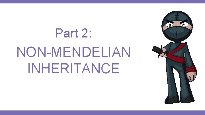 Part 2: NON-MENDELIAN INHERITANCE 