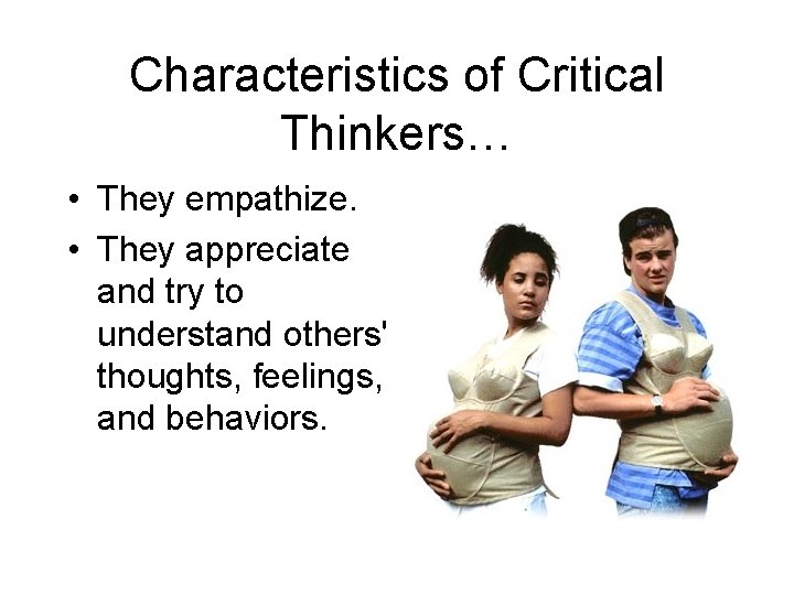 Characteristics of Critical Thinkers… • They empathize. • They appreciate and try to understand